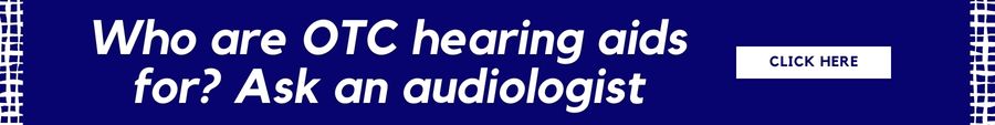 Who are OTC hearing aids for? Ask an audiologist.